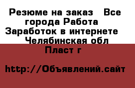 Резюме на заказ - Все города Работа » Заработок в интернете   . Челябинская обл.,Пласт г.